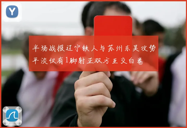 半场战报辽宁铁人与苏州东吴攻势平淡仅有1脚射正双方互交白卷
