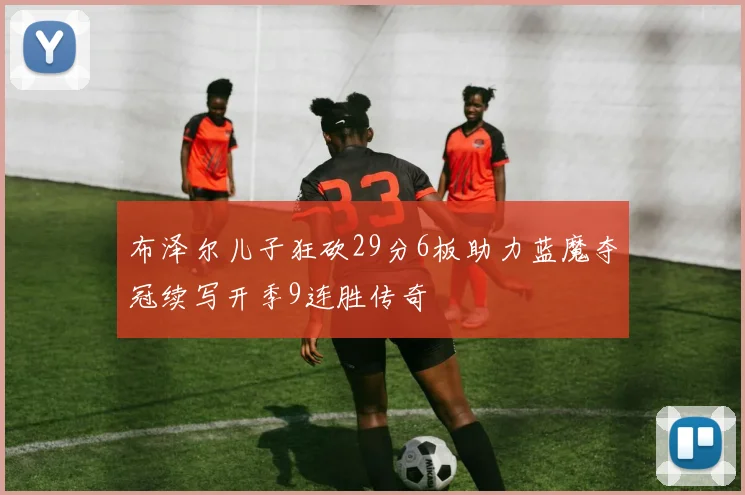 布泽尔儿子狂砍29分6板助力蓝魔夺冠续写开季9连胜传奇