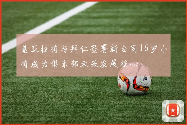 基亚拉将与拜仁签署新合同16岁小将成为俱乐部未来发展核心