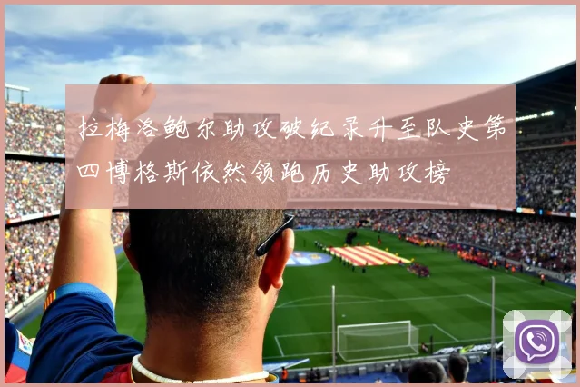 拉梅洛鲍尔助攻破纪录升至队史第四博格斯依然领跑历史助攻榜