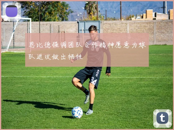 恩比德强调团队合作精神愿意为球队进攻做出牺牲