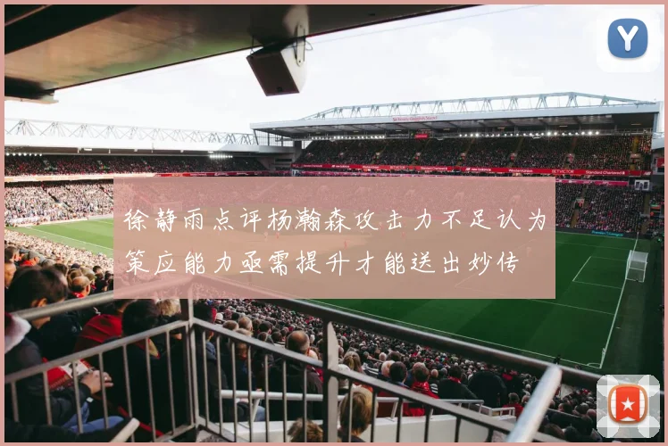 徐静雨点评杨瀚森攻击力不足认为策应能力亟需提升才能送出妙传