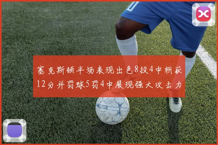 塞克斯顿半场表现出色8投4中斩获12分并罚球5罚4中展现强大攻击力