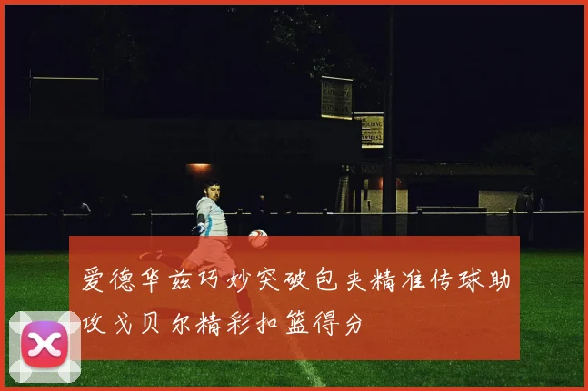 爱德华兹巧妙突破包夹精准传球助攻戈贝尔精彩扣篮得分