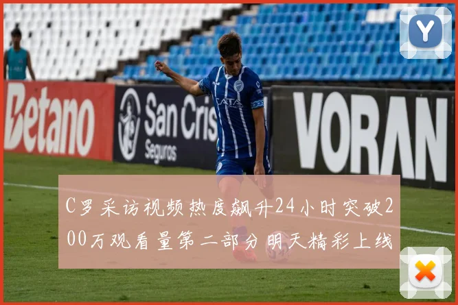 C罗采访视频热度飙升24小时突破200万观看量第二部分明天精彩上线