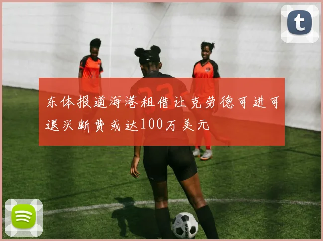 东体报道海港租借让克劳德可进可退买断费或达100万美元