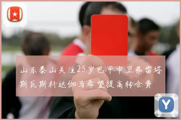 山东泰山关注25岁巴甲中卫弗雷塔斯瓦斯科达伽马希望提高转会费