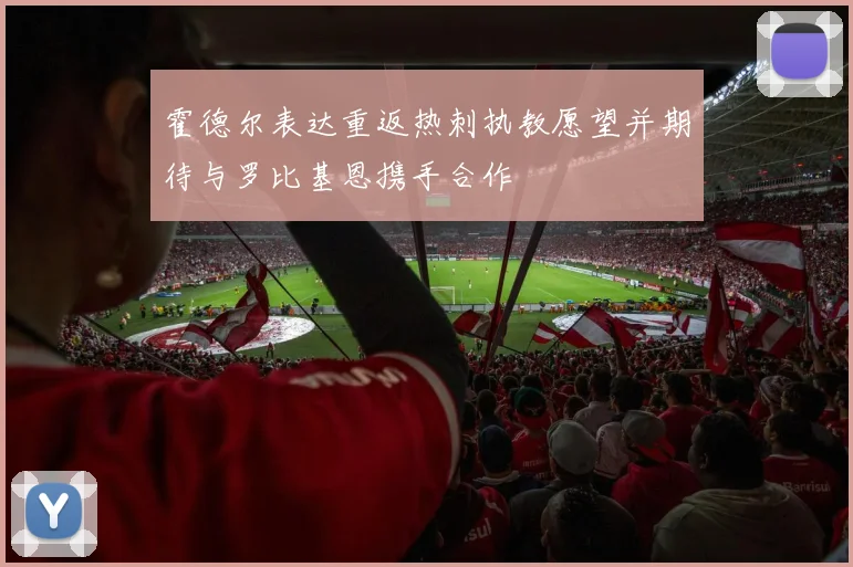 霍德尔表达重返热刺执教愿望并期待与罗比基恩携手合作