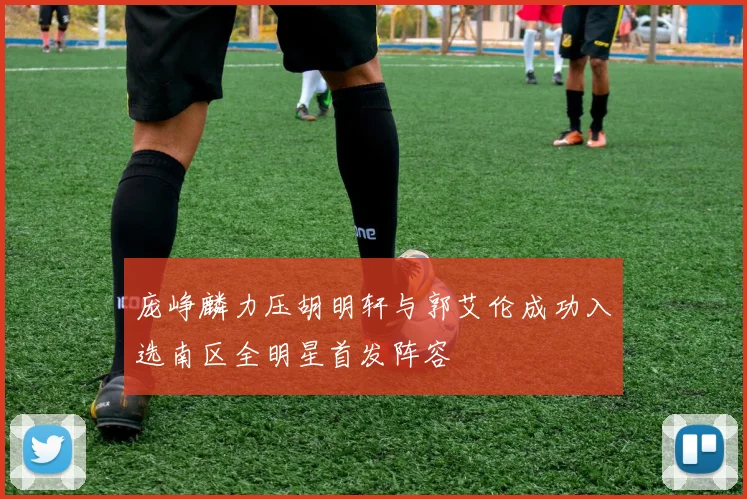 庞峥麟力压胡明轩与郭艾伦成功入选南区全明星首发阵容