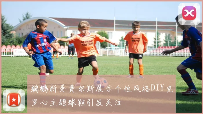 鹈鹕新秀费尔斯展示个性风格DIY克罗心主题球鞋引发关注