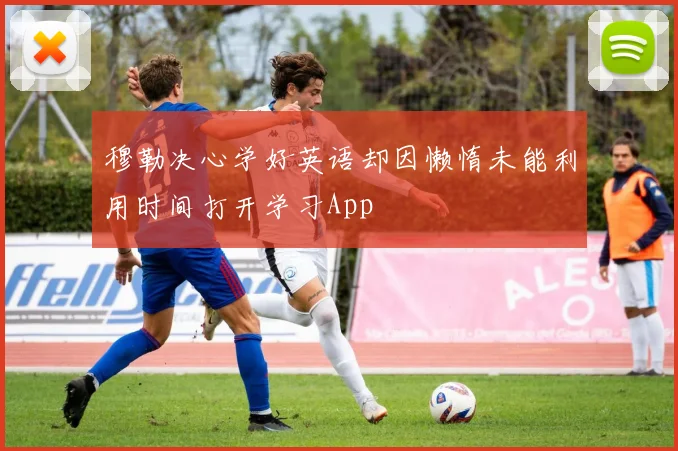 穆勒决心学好英语却因懒惰未能利用时间打开学习App