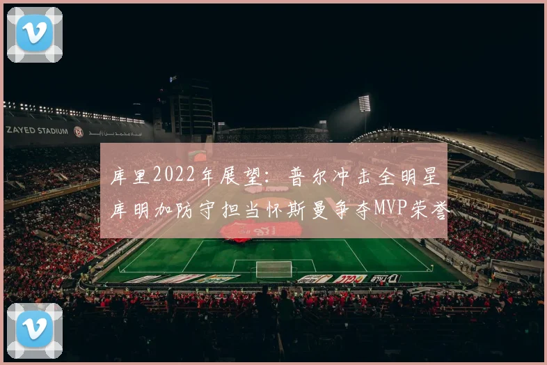 库里2022年展望：普尔冲击全明星库明加防守担当怀斯曼争夺MVP荣誉