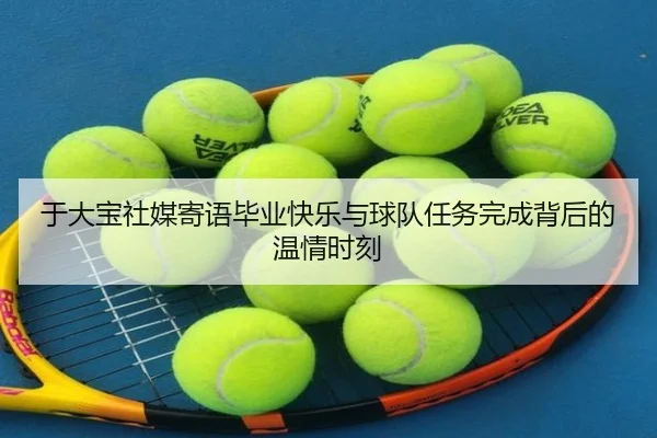 于大宝社媒寄语毕业快乐与球队任务完成背后的温情时刻 - ManBetX